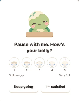 Halfway through a meal, a baby tortoise sets its food down and asks: Pause with me. How's your belly? Below it: a fullness scale from 1, still hungry, to 5, very full, and two equal buttons, Keep going and I'm satisfied.